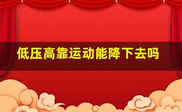 低压高靠运动能降下去吗