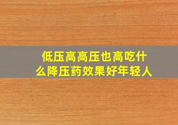 低压高高压也高吃什么降压药效果好年轻人