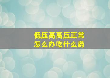 低压高高压正常怎么办吃什么药