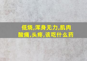 低烧,浑身无力,肌肉酸痛,头疼,该吃什么药