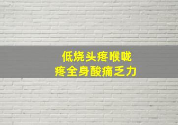 低烧头疼喉咙疼全身酸痛乏力