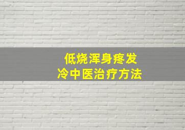 低烧浑身疼发冷中医治疗方法