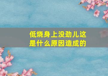 低烧身上没劲儿这是什么原因造成的