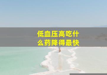 低血压高吃什么药降得最快