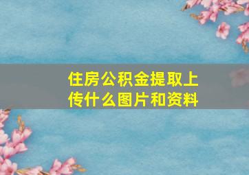 住房公积金提取上传什么图片和资料