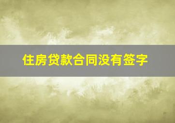 住房贷款合同没有签字