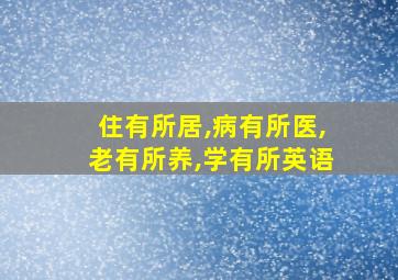 住有所居,病有所医,老有所养,学有所英语