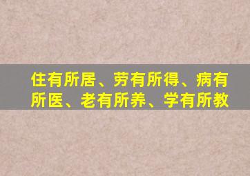 住有所居、劳有所得、病有所医、老有所养、学有所教