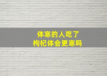 体寒的人吃了枸杞体会更寒吗