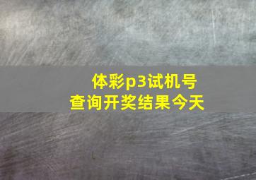 体彩p3试机号查询开奖结果今天