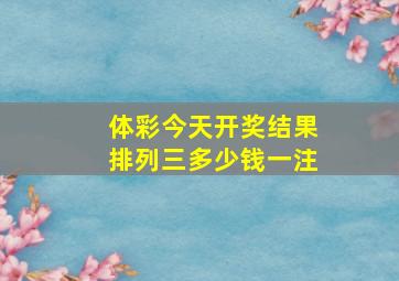 体彩今天开奖结果排列三多少钱一注