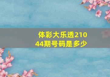 体彩大乐透21044期号码是多少