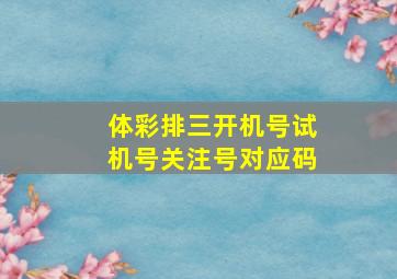 体彩排三开机号试机号关注号对应码