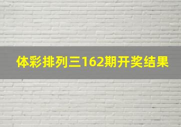 体彩排列三162期开奖结果