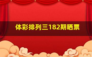 体彩排列三182期晒票