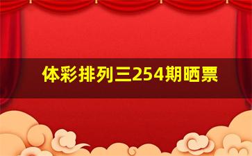 体彩排列三254期晒票