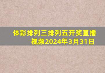 体彩排列三排列五开奖直播视频2024年3月31日