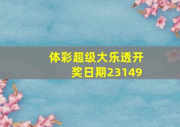 体彩超级大乐透开奖日期23149