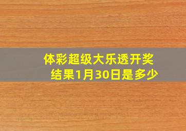 体彩超级大乐透开奖结果1月30日是多少