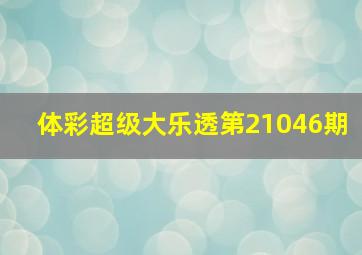 体彩超级大乐透第21046期