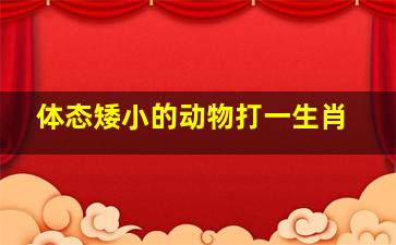 体态矮小的动物打一生肖