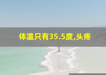 体温只有35.5度,头疼