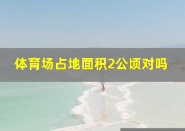 体育场占地面积2公顷对吗