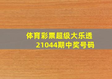 体育彩票超级大乐透21044期中奖号码