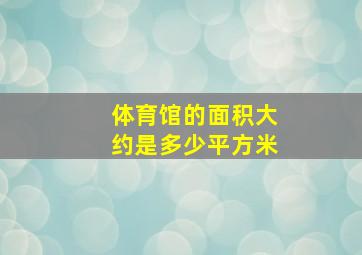 体育馆的面积大约是多少平方米