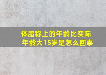 体脂称上的年龄比实际年龄大15岁是怎么回事