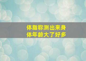 体脂称测出来身体年龄大了好多