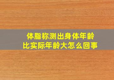 体脂称测出身体年龄比实际年龄大怎么回事