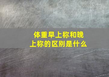 体重早上称和晚上称的区别是什么