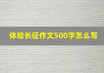 体验长征作文500字怎么写