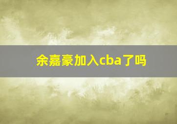 余嘉豪加入cba了吗