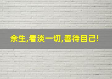 余生,看淡一切,善待自己!