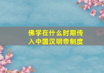 佛学在什么时期传入中国汉明帝制度