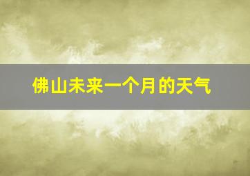 佛山未来一个月的天气