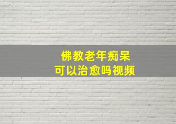 佛教老年痴呆可以治愈吗视频