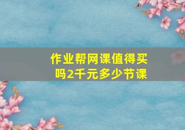 作业帮网课值得买吗2千元多少节课