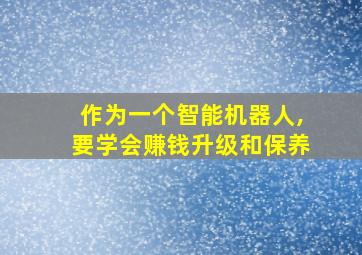 作为一个智能机器人,要学会赚钱升级和保养