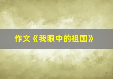 作文《我眼中的祖国》