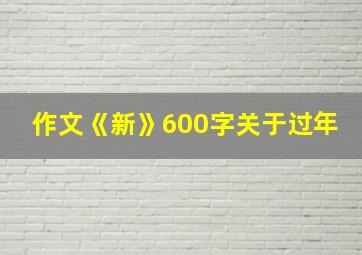 作文《新》600字关于过年