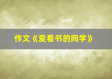 作文《爱看书的同学》