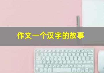 作文一个汉字的故事