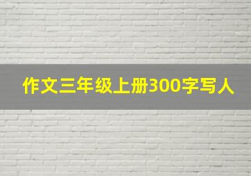 作文三年级上册300字写人