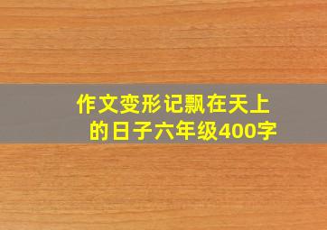 作文变形记飘在天上的日子六年级400字