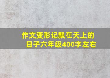 作文变形记飘在天上的日子六年级400字左右