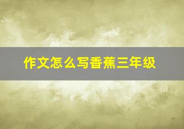 作文怎么写香蕉三年级