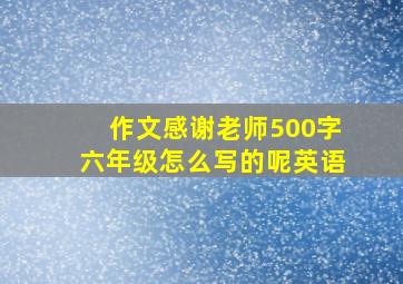 作文感谢老师500字六年级怎么写的呢英语